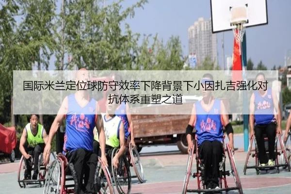 国际米兰定位球防守效率下降背景下小因扎吉强化对抗体系重塑之道